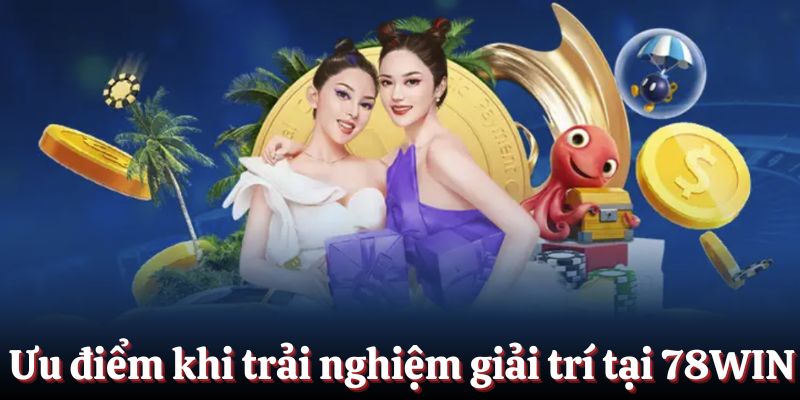 Ưu điểm khi trải nghiệm giải trí tại 78WIN