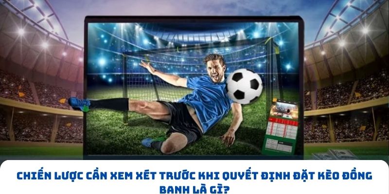 Chiến lược cần xem xét trước khi quyết định đặt kèo đồng banh là gì?