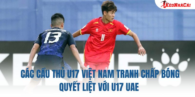 Các cầu thủ U17 Việt Nam tranh chấp bóng quyết liệt với U17 UAE