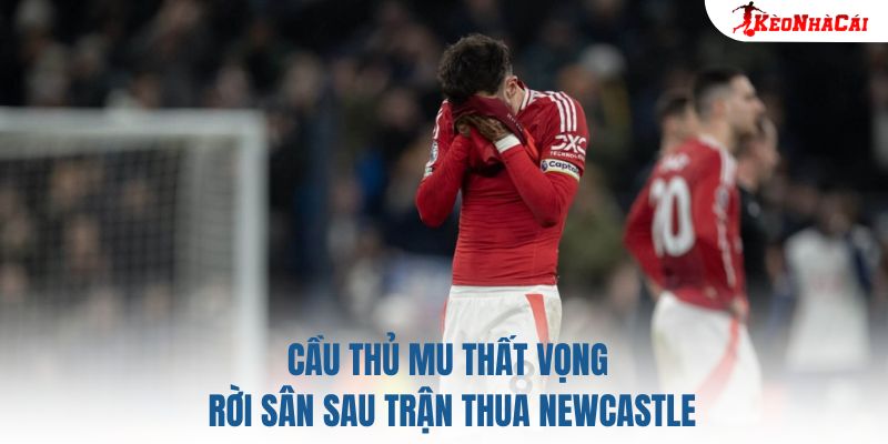 Cầu thủ MU thất vọng rời sân sau trận thua Newcastle