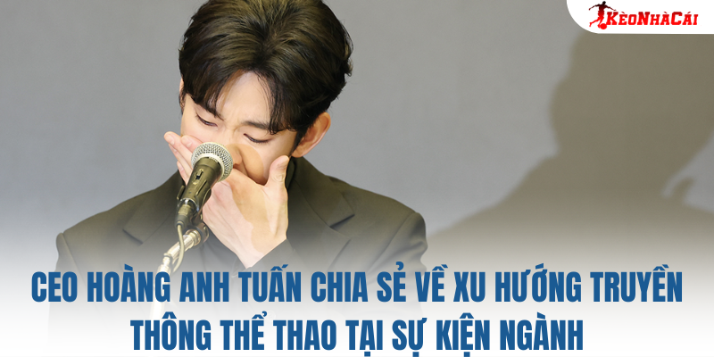 CEO Hoàng Anh Tuấn chia sẻ về xu hướng truyền thông thể thao tại sự kiện ngành