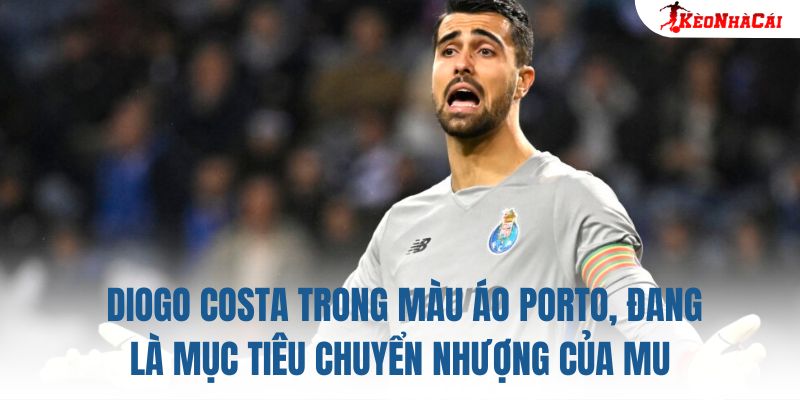 Diogo Costa trong màu áo Porto, đang là mục tiêu chuyển nhượng của MU