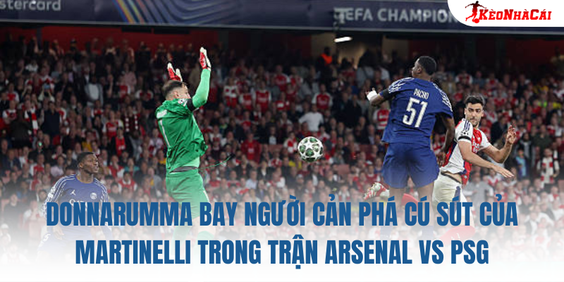 Donnarumma bay người cản phá cú sút của Martinelli trong trận Arsenal vs PSG