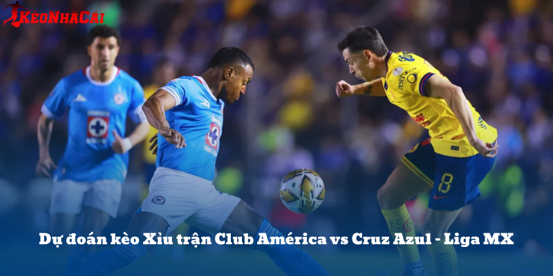 Dự đoán kèo Xỉu trận Club América vs Cruz Azul – Liga MX