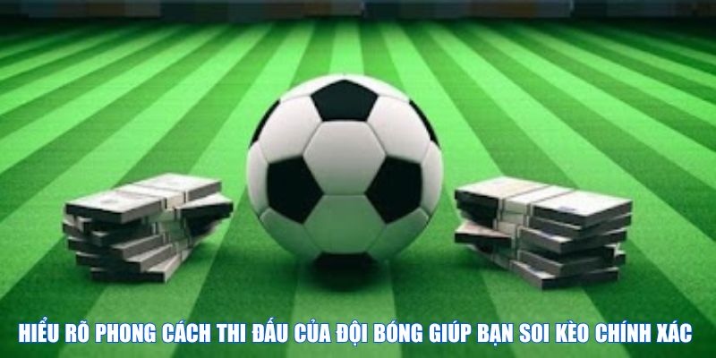 Hiểu rõ phong cách thi đấu của đội bóng sẽ giúp bạn soi kèo chính xác