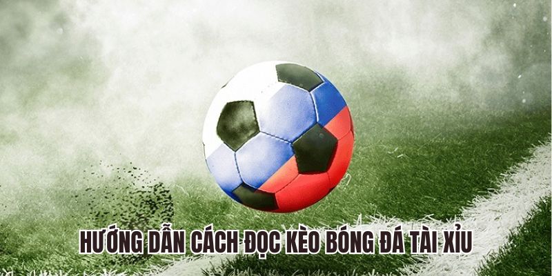 Hướng dẫn cách đọc kèo bóng đá tài xỉu 0.25, 0.5, 1.0, 2.5