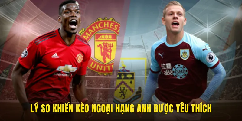 Lý do nên chơi kèo Ngoại Hạng Anh tại nhà cái uy tín