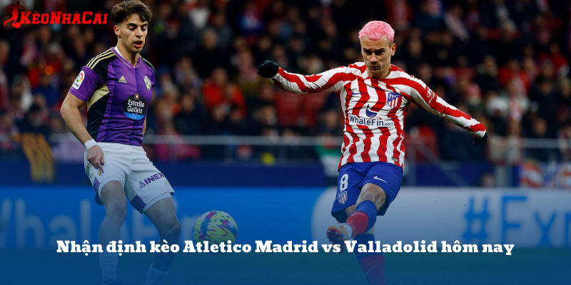 Soi kèo Atletico Madrid vs Valladolid – La Liga 15/04: Chủ nhà sáng kèo thắng đậm.