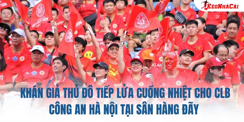 Khán giả Thủ đô tiếp lửa cuồng nhiệt cho CLB Công An Hà Nội tại sân Hàng Đẫy