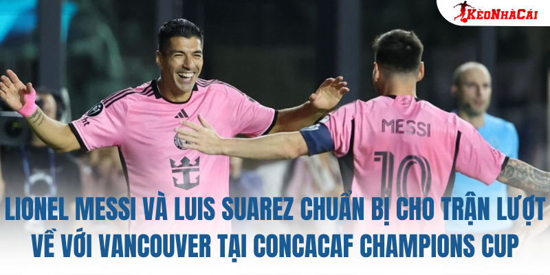 Lionel Messi và Luis Suarez chuẩn bị cho trận lượt về với Vancouver tại Concacaf Champions Cup
