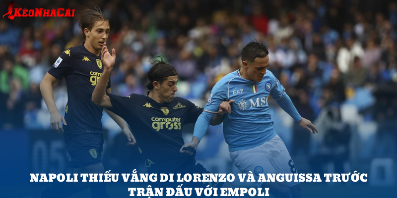Napoli chịu tổn thất lớn với án treo giò của Di Lorenzo và Anguissa.