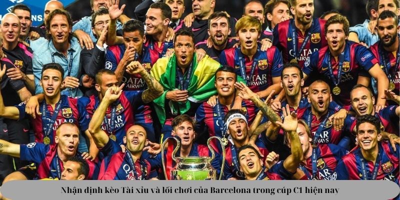 Nhận định kèo Tài xỉu và lối chơi của Barcelona trong cúp C1 hiện nay