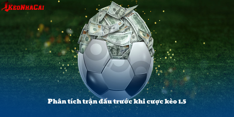 Đội hình, phong độ và lịch sử đối đầu là 3 yếu tố then chốt khi đặt cược kèo chấp 1.5.