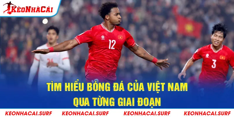 Tìm hiểu bóng đá của Việt Nam qua từng giai đoạn