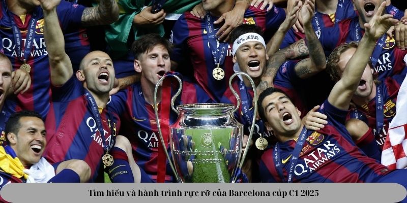 Tìm hiểu và hành trình rực rỡ của Barcelona cúp C1 2025