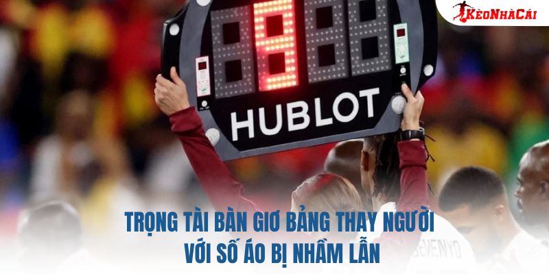 Trọng tài bàn giơ bảng thay người với số áo bị nhầm lẫn